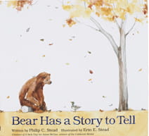 Bear Has 

a Story to Tell by Philip C. Stead, illustrated by Erin E. Stead (Roaring 

Brook Press)