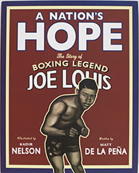 A Nation's Hope: The Story of 

Boxing Legend Joe Louis by Matt De La Pena and illustrated by Kadir Nelson