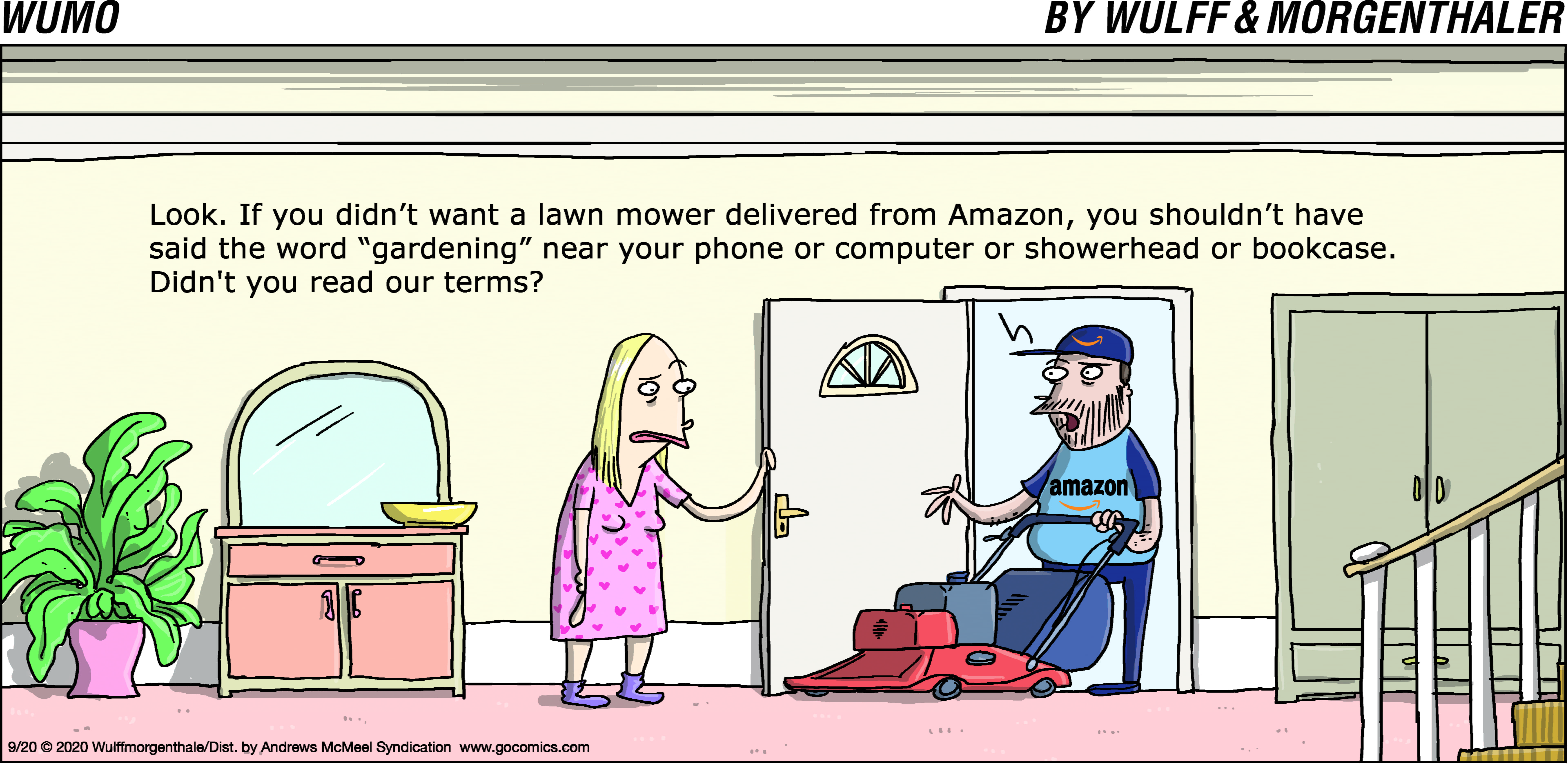 Look. If you didn't want a lawn mower delivered from Amazon, you shouldn't have said the word "gardening" near your phone or computer or showerhead or bookcase. Didn't you read our terms?