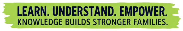 Learn. Understand. Empower. Knowledge builds stronger families.