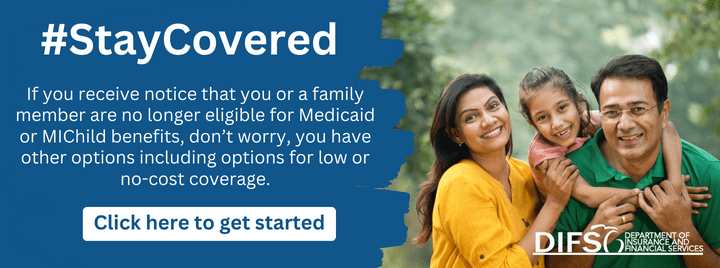 #StayCovered  If you receive notice that you or a family member are no longer eligible for Medicaid or MIChild benefits, don't worry, you have other options including options for low or no-cost coverage.  Click here to get started