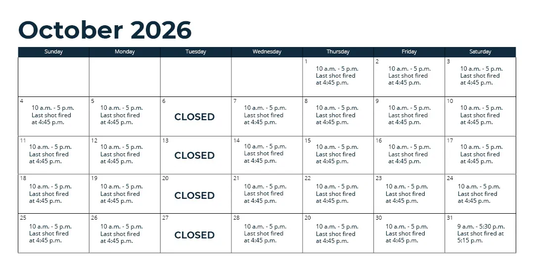Days open - Oct. 1 - 31: Wednesday through Monday (closed Tuesday)*; Nov. 1 - 15: every day*; Nov. 16 - Sept. 30: Thursday through Monday (closed Tuesday and Wednesday)*; *See range webpage for a list of upcoming exceptions for holidays and maintenance days. Hours: 10 a.m. - 5 p.m. Last shot fired at 4:45 p.m.
