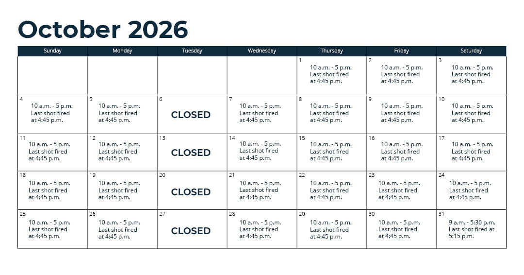 Days open - Oct. 1 - 31: Wednesday through Monday (closed Tuesday)*; Nov. 1 - 15: every day*; Nov. 16 - Sept. 30: Thursday through Monday (closed Tuesday and Wednesday)*; *See range webpage for a list of upcoming exceptions for holidays and maintenance days. Hours: 10 a.m. - 5 p.m. Last shot fired at 4:45 p.m.