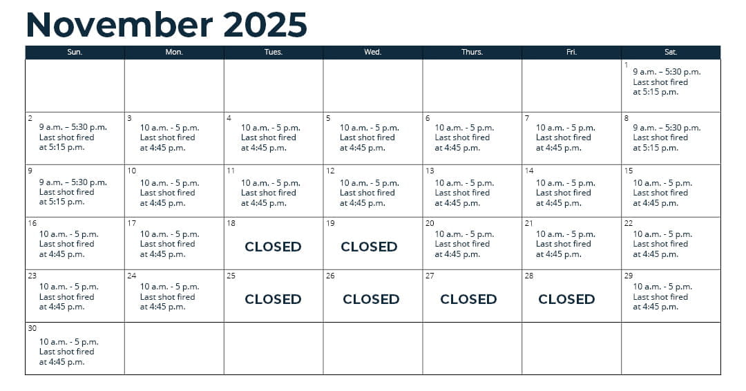 Days open - Oct. 1 - 31: Wednesday through Monday (closed Tuesday)*; Nov. 1 - 15: every day*; Nov. 16 - Sept. 30: Thursday through Monday (closed Tuesday and Wednesday)*; *See range webpage for a list of upcoming exceptions for holidays and maintenance days. Hours: 10 a.m. - 5 p.m. Last shot fired at 4:45 p.m.