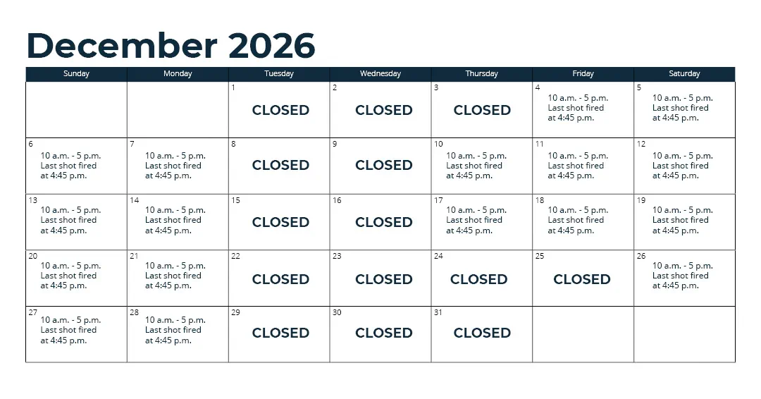 Days open - Oct. 1 - 31: Wednesday through Monday (closed Tuesday)*; Nov. 1 - 15: every day*; Nov. 16 - Sept. 30: Thursday through Monday (closed Tuesday and Wednesday)*; *See range webpage for a list of upcoming exceptions for holidays and maintenance days. Hours: 10 a.m. - 5 p.m. Last shot fired at 4:45 p.m.
