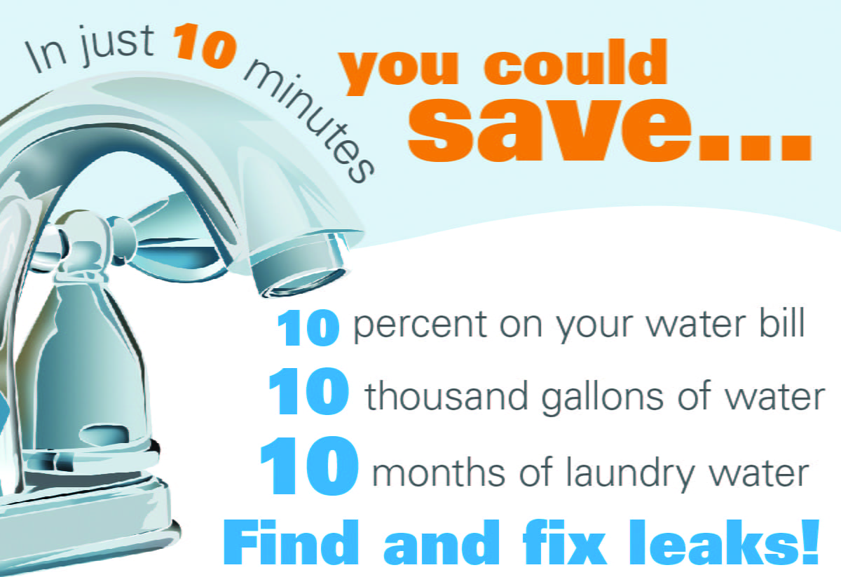 In just 10 minutes you could save 10% on your water bill, 10 thousand gallons of water, 10 months of laundry water. Find and fix leaks!