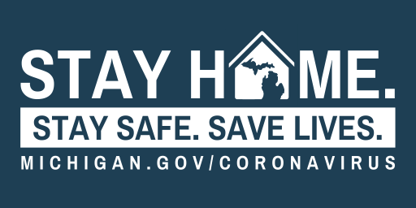 Stay Home. Stay Safe. Save Lives. Link to www.michigan.gov/coronavirus