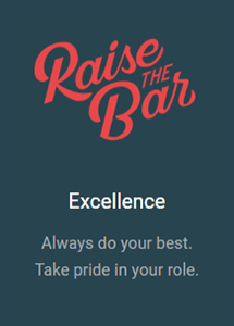 Raise the Bar - Excellence - Always do your best; Take pride in your role