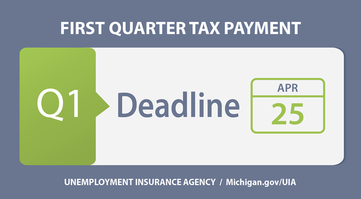 A graphic that reads, "First Quarter Tax Payment, Q1 Deadline: April 25, Unemployment Insurance Agency Michigan.gov/UIA"