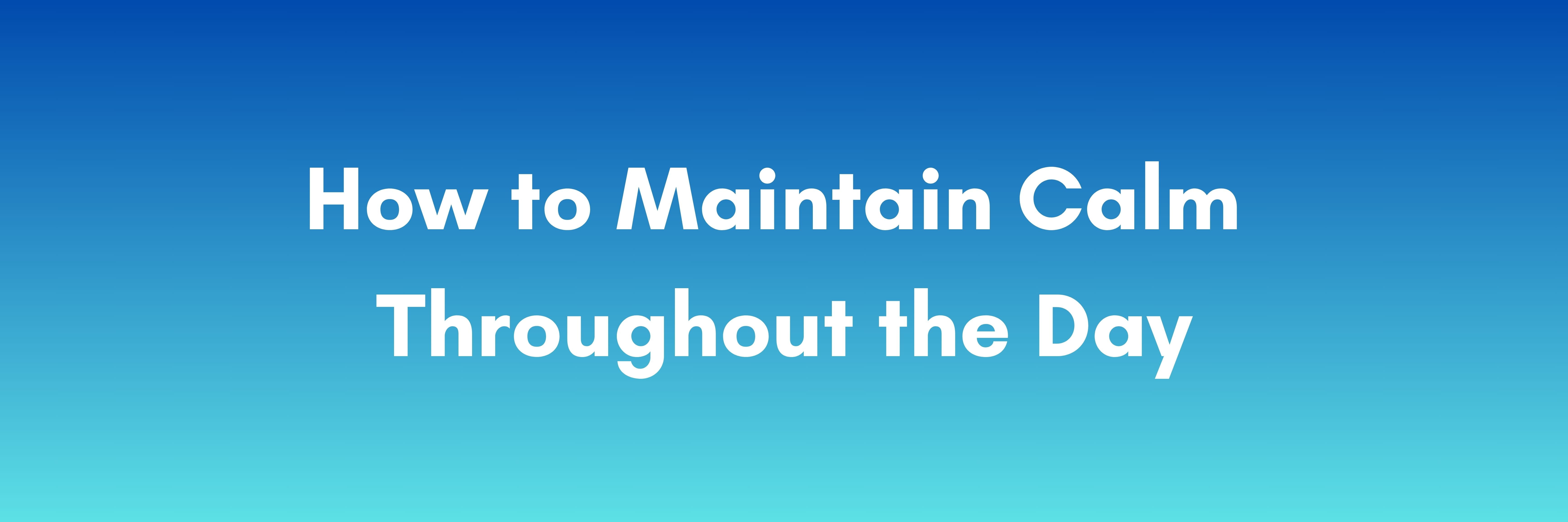 How to Maintain Calm Throughout the Day banner