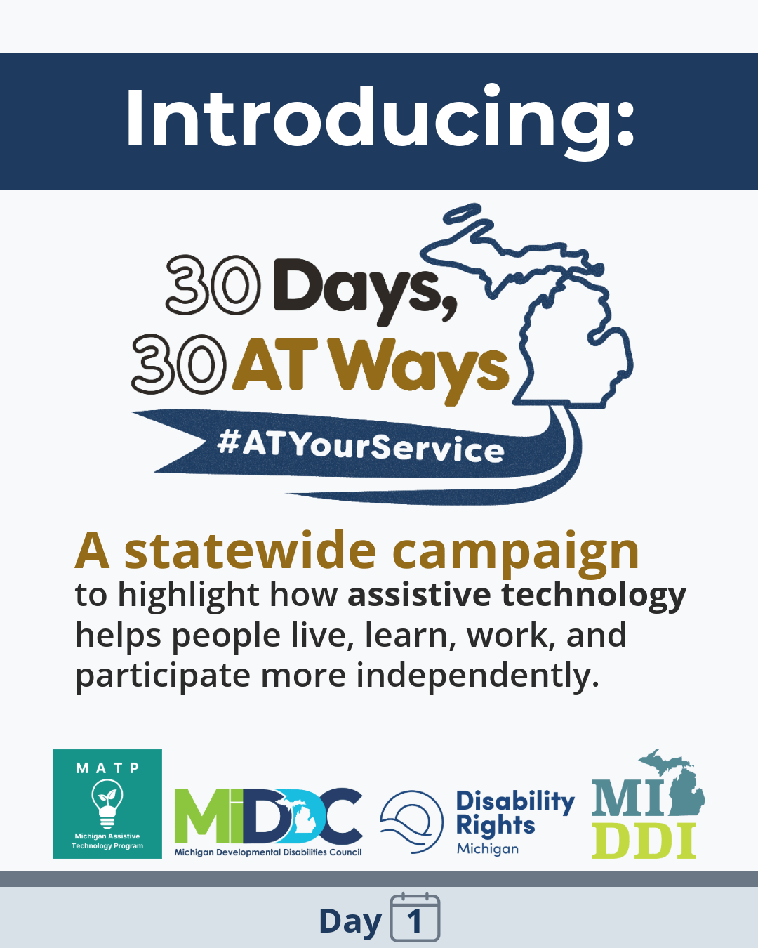 Graphic reading “Introducing: 30 Days, 30 AT Ways” with the hashtag #ATYourService and an outline of Michigan. Text, A statewide campaign to highlight how assistive technology helps people live, learn, work, and participate more independently. MATP, MiDDC, DRM, MI-DDI, MATLF logos. 