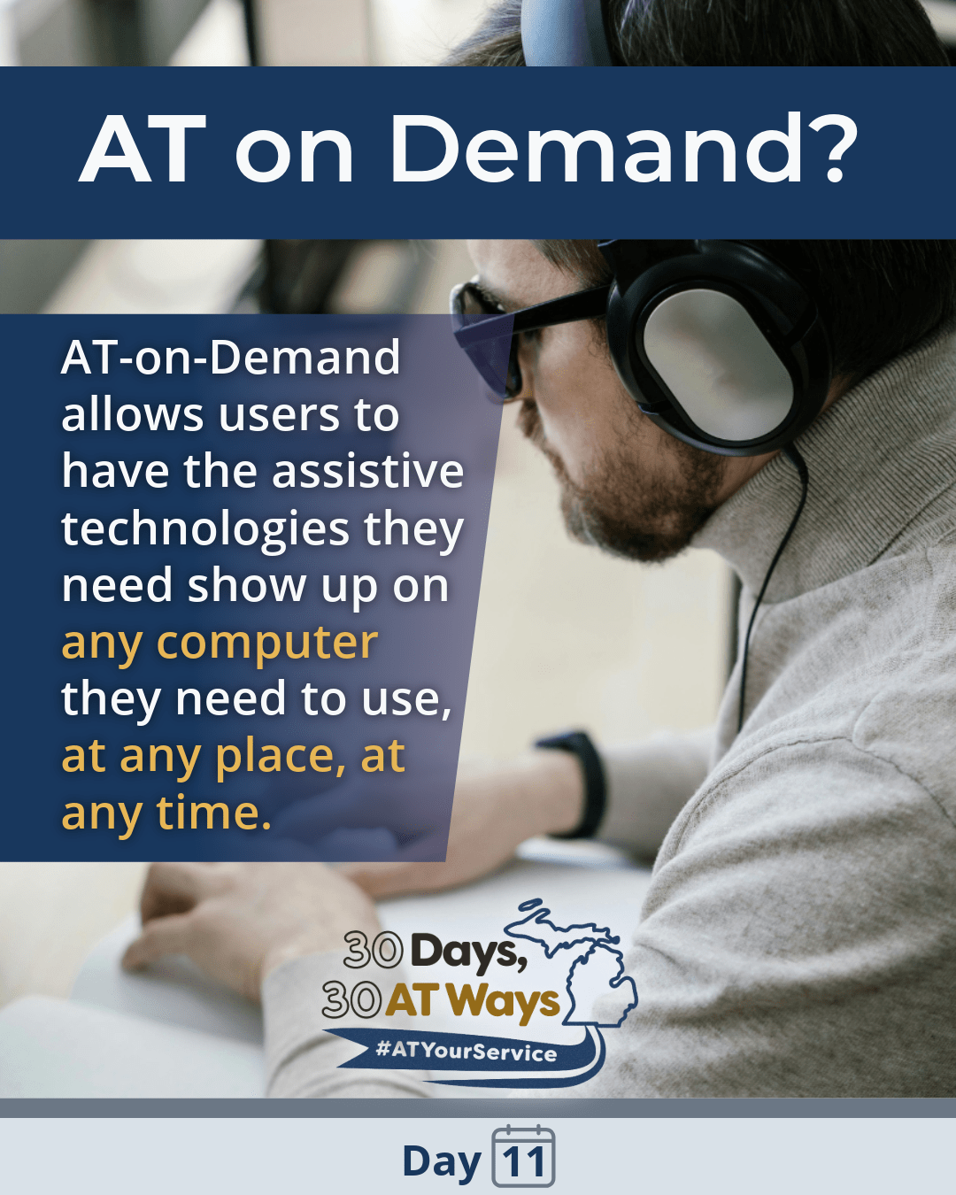 A graphic titled “AT on Demand?” showing a person wearing sunglasses and over-ear headphones uses a braille display or tactile keyboard at a desk next to a computer monitor. The text reads: “AT-on-Demand allows users to have the assistive technologies they need show up on any computer they need to use, at any place, at any time.” The bottom includes the “30 Days, 30 AT Ways logo. #ATYourService Day 11