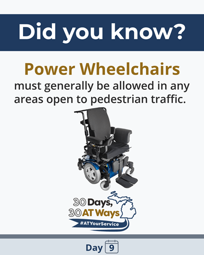 A graphic with the heading “Did you know?” followed by the text: “Power wheelchairs must generally be allowed in any areas open to pedestrian traffic.” Below the text is an image of a powered wheelchair. The bottom includes the “30 Days, 30 AT Ways logo. #ATYourService Day 9