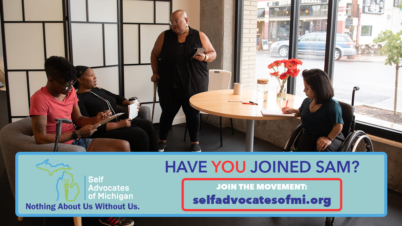 Have you joined SAM? Join the Movement at selfadvocatesofmi.org