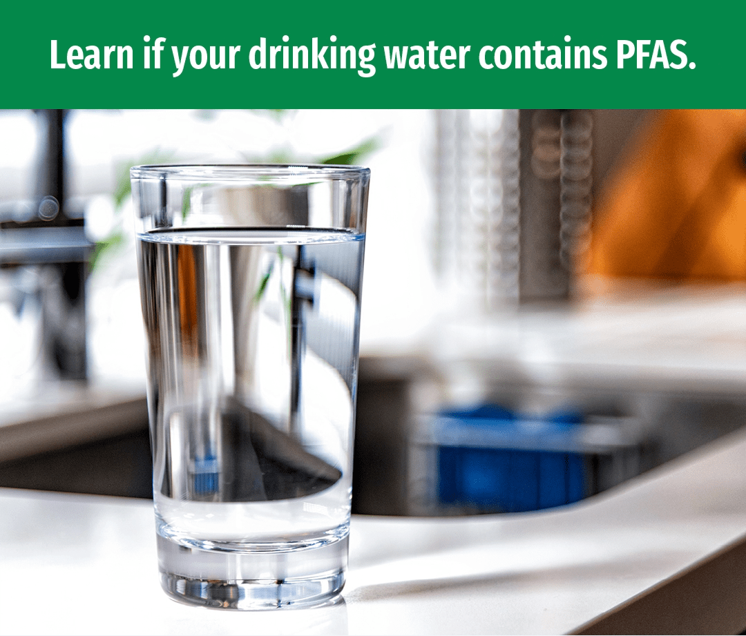 Glass of drinking water. Text reads learn if your drinking water contains PFAS