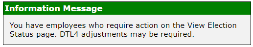 Information Message: You have employees who require action on the View Election Status page. DTL4 adjustments may be required.