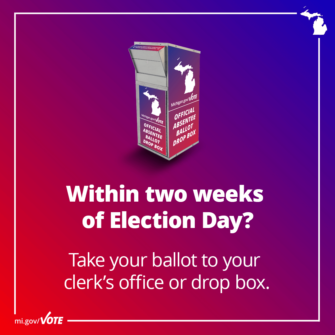 Within two weeks of Election Day? Take your ballot to your clerk's office or drop box.
